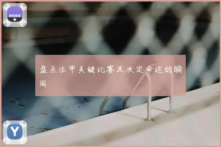 盘点法甲关键比赛及决定命运的瞬间