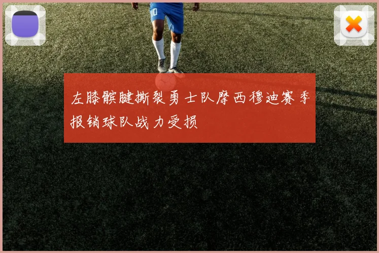 左膝髌腱撕裂勇士队摩西穆迪赛季报销球队战力受损