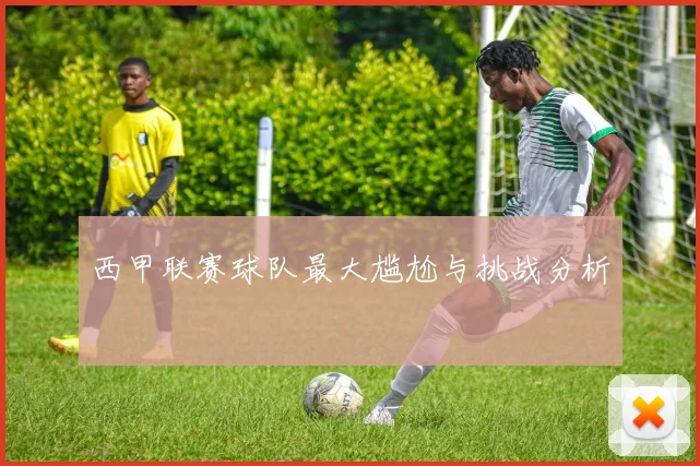 西甲联赛球队最大尴尬与挑战分析